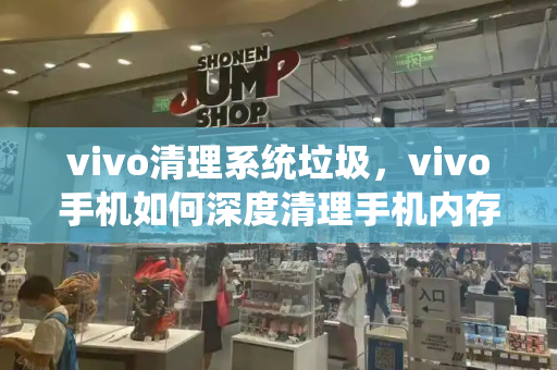 vivo清理系统垃圾，vivo手机如何深度清理手机内存-第1张图片-星选测评