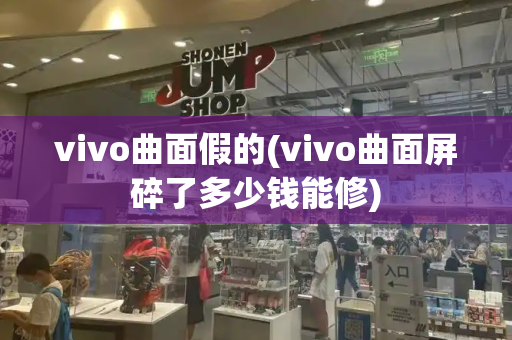 vivo曲面假的(vivo曲面屏碎了多少钱能修)-第1张图片-星选测评