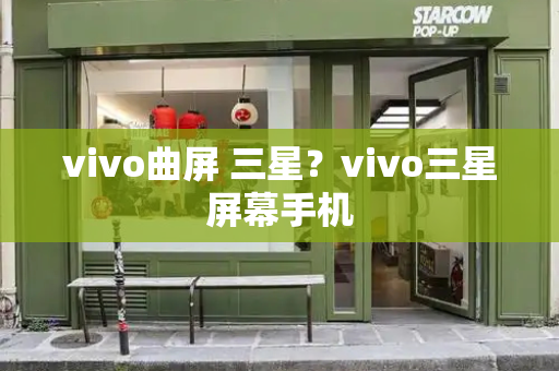 vivo曲屏 三星？vivo三星屏幕手机-第1张图片-星选测评