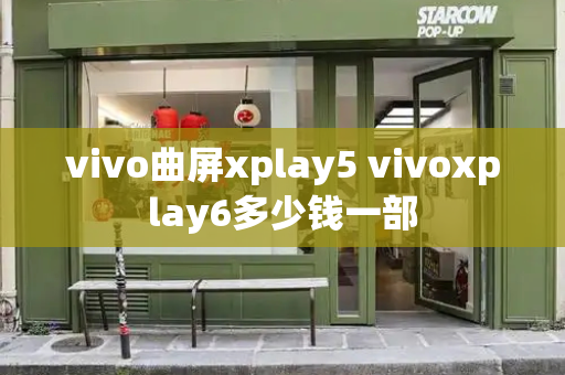 vivo曲屏xplay5 vivoxplay6多少钱一部