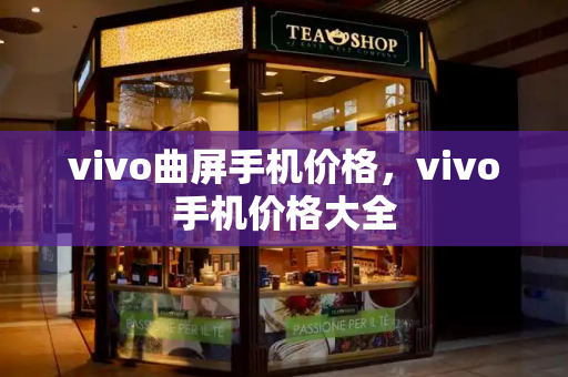 vivo曲屏手机价格，vivo手机价格大全