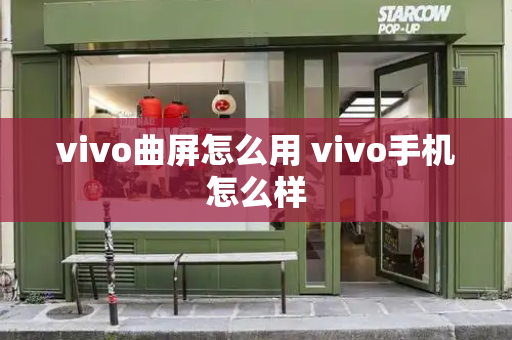 vivo曲屏怎么用 vivo手机怎么样-第1张图片-星选测评