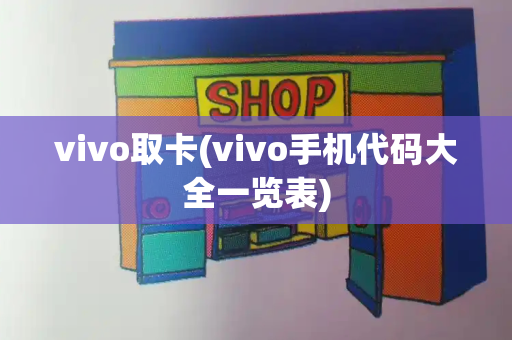 vivo取卡(vivo手机代码大全一览表)-第1张图片-星选测评
