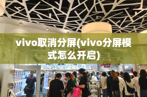 vivo取消分屏(vivo分屏模式怎么开启)