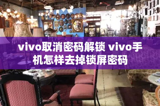 vivo取消密码解锁 vivo手机怎样去掉锁屏密码