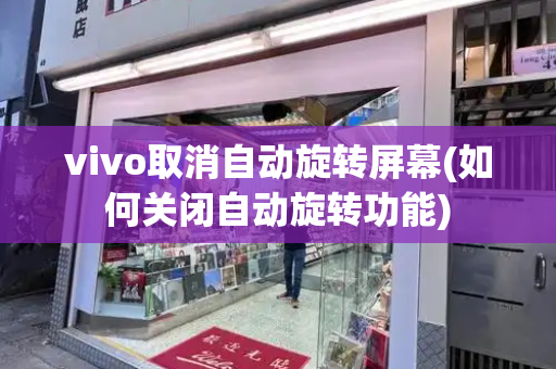 vivo取消自动旋转屏幕(如何关闭自动旋转功能)