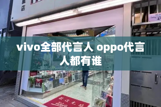 vivo全部代言人 oppo代言人都有谁-第1张图片-星选测评