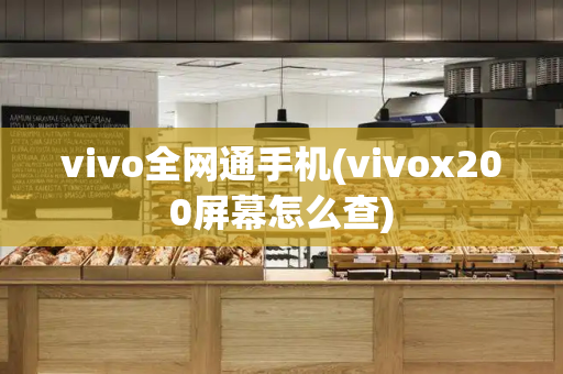 vivo全网通手机(vivox200屏幕怎么查)-第1张图片-星选测评
