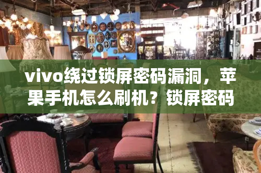 vivo绕过锁屏密码漏洞，苹果手机怎么刷机？锁屏密码忘了