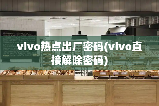 vivo热点出厂密码(vivo直接解除密码)