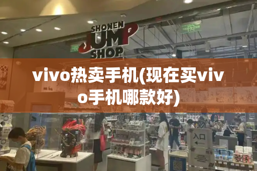 vivo热卖手机(现在买vivo手机哪款好)