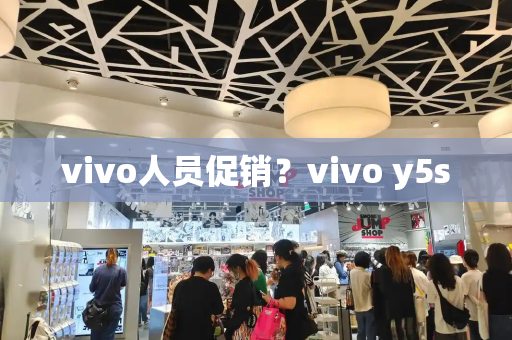 vivo人员促销？vivo y5s-第1张图片-星选测评