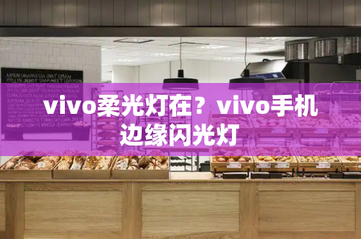 vivo柔光灯在？vivo手机边缘闪光灯
