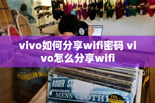 vivo如何分享wifi密码 vivo怎么分享wifi