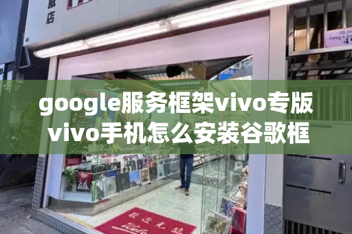 google服务框架vivo专版 vivo手机怎么安装谷歌框架