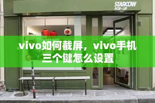 vivo如何截屏，vivo手机三个键怎么设置
