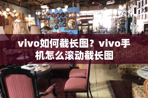 vivo如何截长图？vivo手机怎么滚动截长图-第1张图片-星选测评