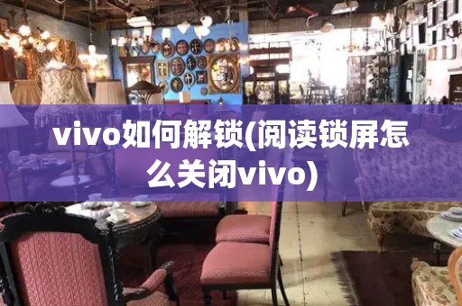 vivo如何解锁(阅读锁屏怎么关闭vivo)-第1张图片-星选测评