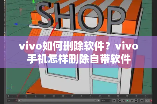 vivo如何删除软件？vivo手机怎样删除自带软件