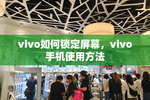 vivo如何锁定屏幕，vivo手机使用方法-第1张图片-星选测评