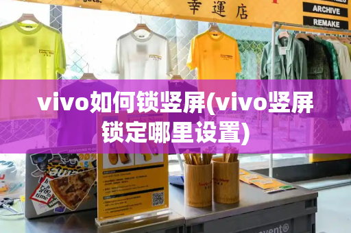 vivo如何锁竖屏(vivo竖屏锁定哪里设置)
