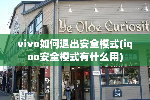 vivo如何退出安全模式(iqoo安全模式有什么用)