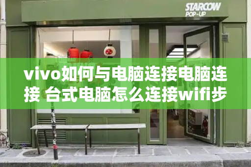 vivo如何与电脑连接电脑连接 台式电脑怎么连接wifi步骤