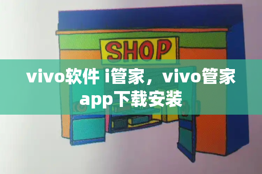 vivo软件 i管家，vivo管家app下载安装