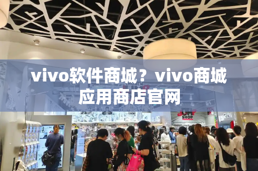 vivo软件商城？vivo商城应用商店官网