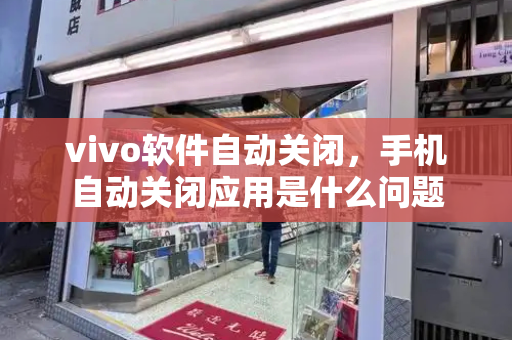 vivo软件自动关闭，手机自动关闭应用是什么问题