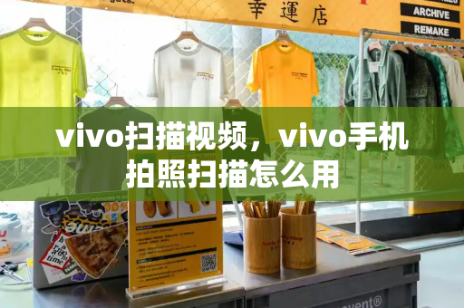 vivo扫描视频，vivo手机拍照扫描怎么用-第1张图片-星选测评