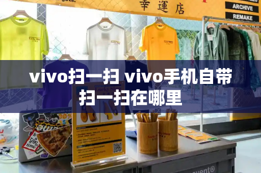 vivo扫一扫 vivo手机自带扫一扫在哪里-第1张图片-星选测评