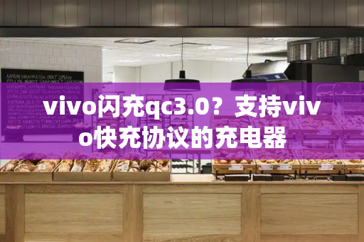 vivo闪充qc3.0？支持vivo快充协议的充电器