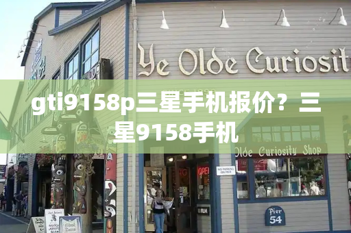 gti9158p三星手机报价？三星9158手机