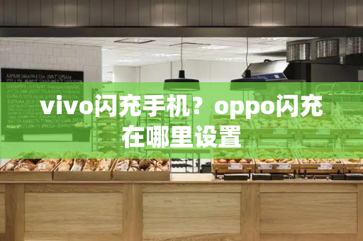 vivo闪充手机？oppo闪充在哪里设置