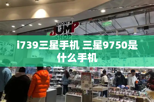 i739三星手机 三星9750是什么手机-第1张图片-星选测评