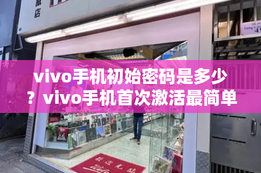 vivo手机初始密码是多少？vivo手机首次激活最简单方法-第1张图片-星选测评