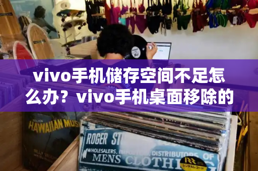 vivo手机储存空间不足怎么办？vivo手机桌面移除的图标怎么恢复-第1张图片-星选测评