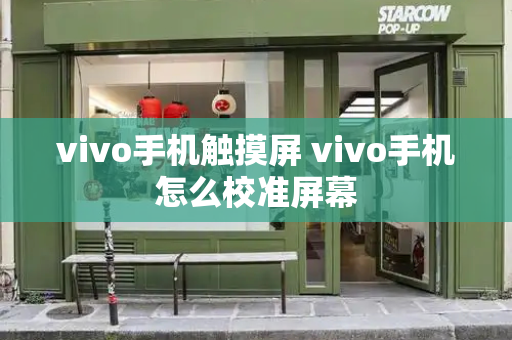vivo手机触摸屏 vivo手机怎么校准屏幕-第1张图片-星选测评