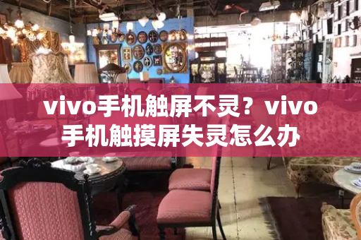 vivo手机触屏不灵？vivo手机触摸屏失灵怎么办