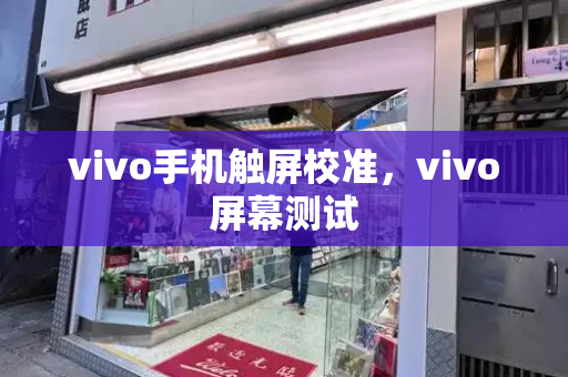 vivo手机触屏校准，vivo屏幕测试