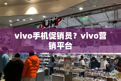 vivo手机促销员？vivo营销平台-第1张图片-星选测评