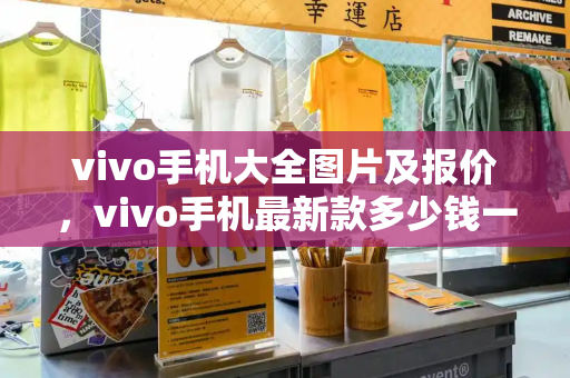 vivo手机大全图片及报价，vivo手机最新款多少钱一台-第1张图片-星选测评