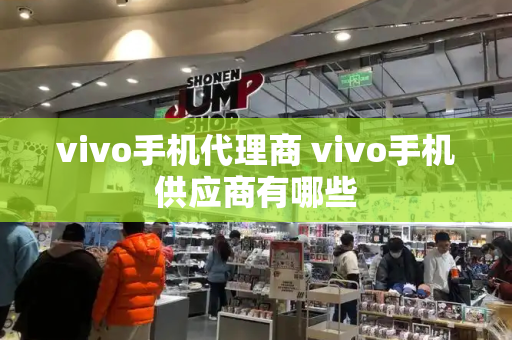 vivo手机代理商 vivo手机供应商有哪些-第1张图片-星选测评