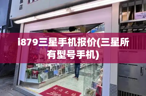 i879三星手机报价(三星所有型号手机)