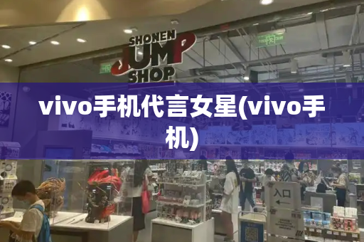 vivo手机代言女星(vivo手机)-第1张图片-星选测评