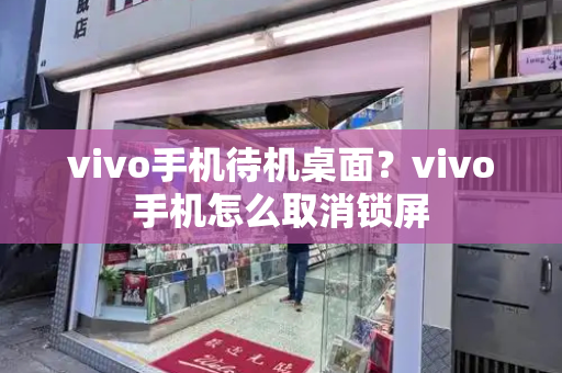 vivo手机待机桌面？vivo手机怎么取消锁屏