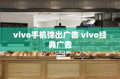 vivo手机弹出广告 vivo经典广告-第1张图片-星选测评