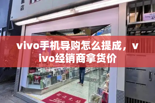 vivo手机导购怎么提成，vivo经销商拿货价