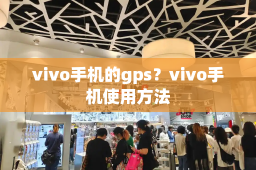 vivo手机的gps？vivo手机使用方法-第1张图片-星选测评